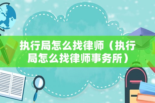 執(zhí)行局怎么找律師（執(zhí)行局怎么找律師事務(wù)所）