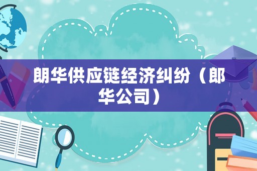朗華供應(yīng)鏈經(jīng)濟(jì)糾紛（郎華公司）