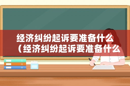 經(jīng)濟(jì)糾紛起訴要準(zhǔn)備什么（經(jīng)濟(jì)糾紛起訴要準(zhǔn)備什么證據(jù)）
