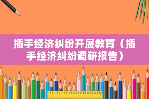 插手經濟糾紛開展教育（插手經濟糾紛調研報告）