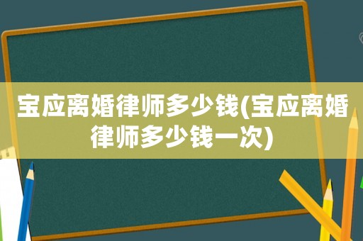 寶應(yīng)離婚律師多少錢(寶應(yīng)離婚律師多少錢一次)