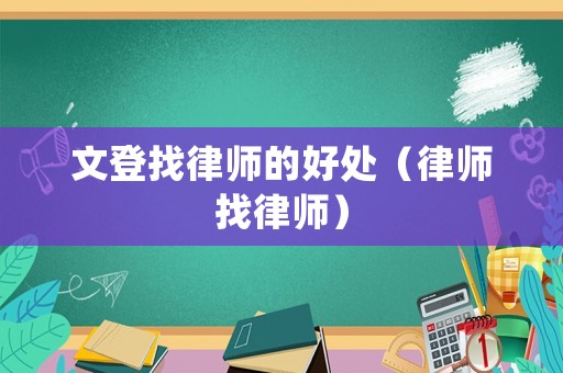 文登找律師的好處（律師找律師）