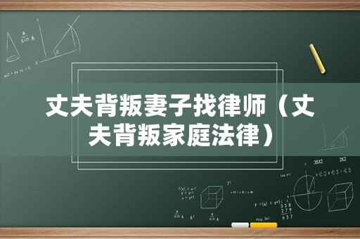丈夫背叛妻子找律師（丈夫背叛家庭法律）