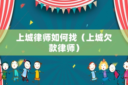 上城律師如何找（上城欠款律師）