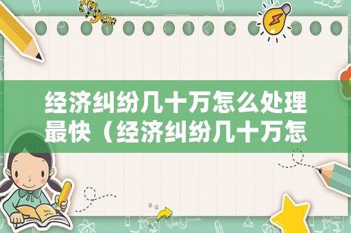經(jīng)濟(jì)糾紛幾十萬(wàn)怎么處理最快（經(jīng)濟(jì)糾紛幾十萬(wàn)怎么處理最快的方法）
