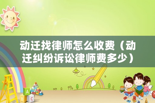 動(dòng)遷找律師怎么收費(fèi)（動(dòng)遷糾紛訴訟律師費(fèi)多少）