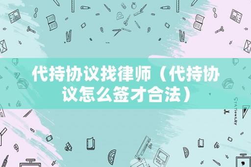代持協(xié)議找律師（代持協(xié)議怎么簽才合法）