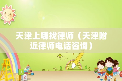 天津上哪找律師（天津附近律師電話咨詢）
