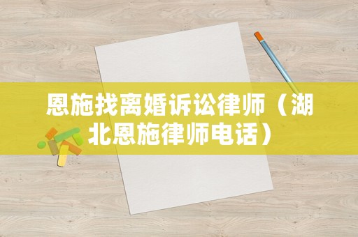 恩施找離婚訴訟律師（湖北恩施律師電話）
