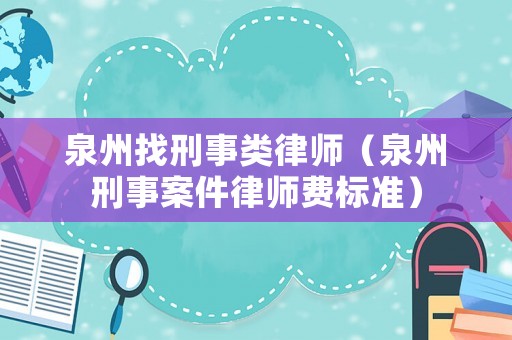 泉州找刑事類律師（泉州刑事案件律師費(fèi)標(biāo)準(zhǔn)）