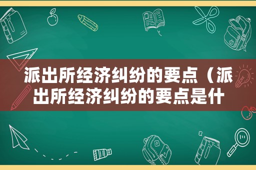 派出所經(jīng)濟糾紛的要點（派出所經(jīng)濟糾紛的要點是什么）