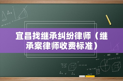 宜昌找繼承糾紛律師（繼承案律師收費標準）
