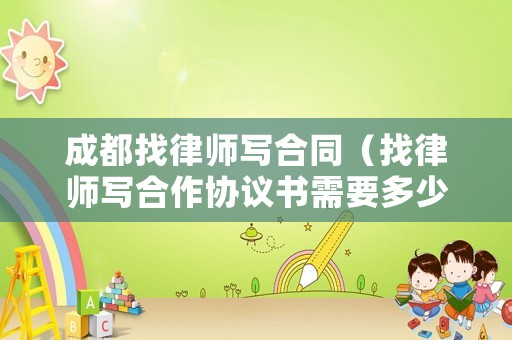 成都找律師寫合同（找律師寫合作協(xié)議書需要多少錢）
