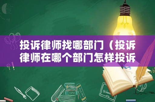 投訴律師找哪部門（投訴律師在哪個(gè)部門怎樣投訴）