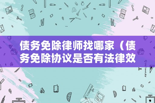 債務(wù)免除律師找哪家（債務(wù)免除協(xié)議是否有法律效應(yīng)）