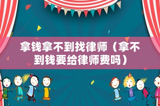 拿錢拿不到找律師（拿不到錢要給律師費(fèi)嗎）
