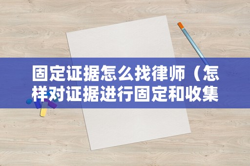 固定證據(jù)怎么找律師（怎樣對(duì)證據(jù)進(jìn)行固定和收集）