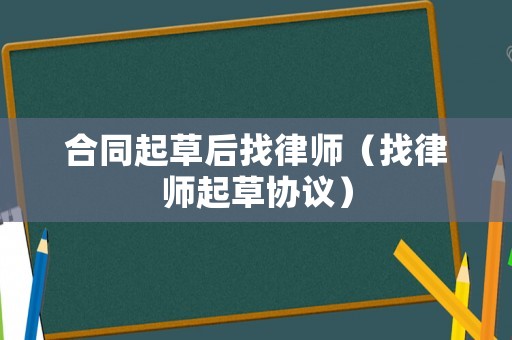 合同起草后找律師（找律師起草協(xié)議）