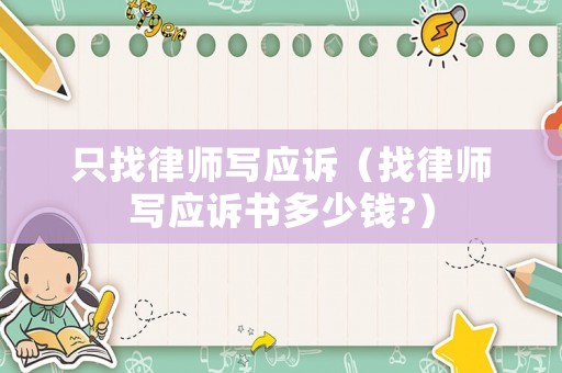 只找律師寫應(yīng)訴（找律師寫應(yīng)訴書多少錢?）