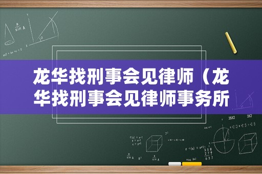 龍華找刑事會見律師（龍華找刑事會見律師事務(wù)所）