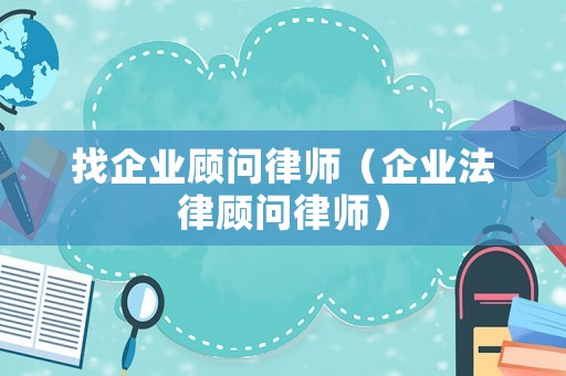 找企業(yè)顧問(wèn)律師（企業(yè)法律顧問(wèn)律師）