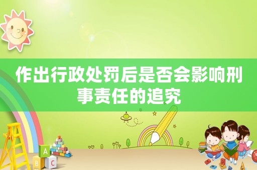 作出行政處罰后是否會影響刑事責任的追究