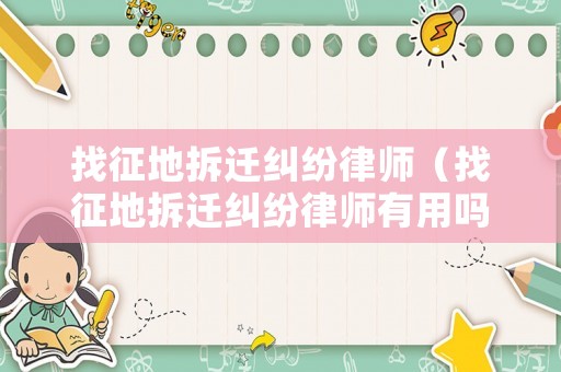 找征地拆遷糾紛律師（找征地拆遷糾紛律師有用嗎）