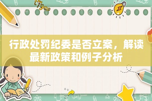 行政處罰紀(jì)委是否立案，解讀最新政策和例子分析