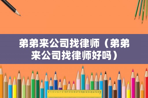 弟弟來(lái)公司找律師（弟弟來(lái)公司找律師好嗎）