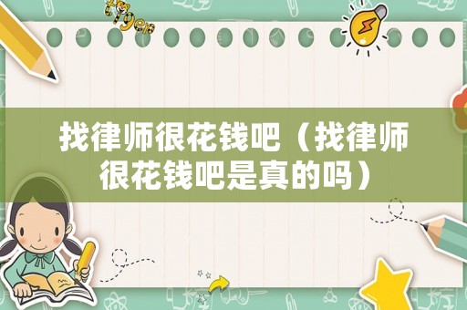 找律師很花錢吧（找律師很花錢吧是真的嗎）