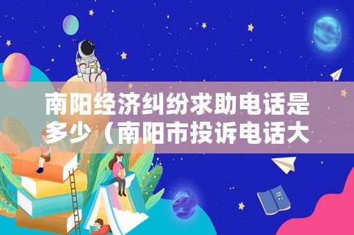 南陽(yáng)經(jīng)濟(jì)糾紛求助電話是多少（南陽(yáng)市投訴電話大全）