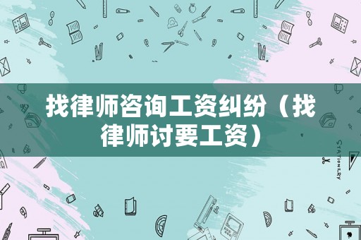 找律師咨詢工資糾紛（找律師討要工資）