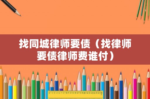 找同城律師要債（找律師要債律師費誰付）