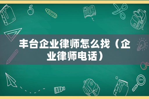 豐臺(tái)企業(yè)律師怎么找（企業(yè)律師電話）