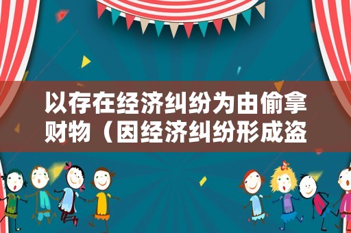 以存在經(jīng)濟(jì)糾紛為由偷拿財(cái)物（因經(jīng)濟(jì)糾紛形成盜竊案）