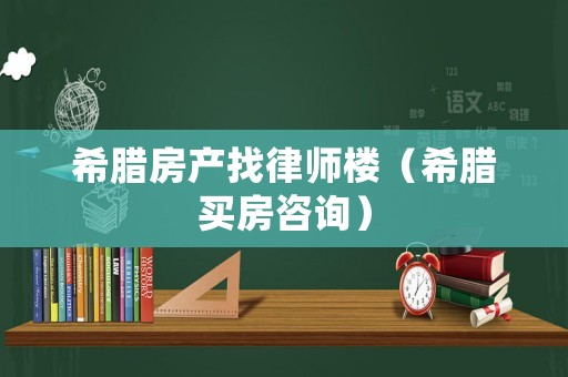 希臘房產找律師樓（希臘買房咨詢）