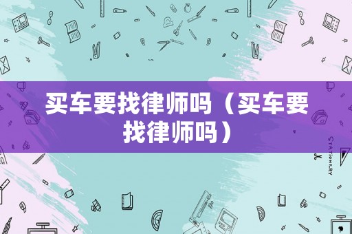 買車要找律師嗎（買車要找律師嗎）