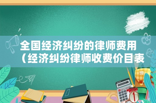 全國(guó)經(jīng)濟(jì)糾紛的律師費(fèi)用（經(jīng)濟(jì)糾紛律師收費(fèi)價(jià)目表）