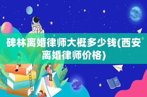 碑林離婚律師大概多少錢(西安離婚律師價格)