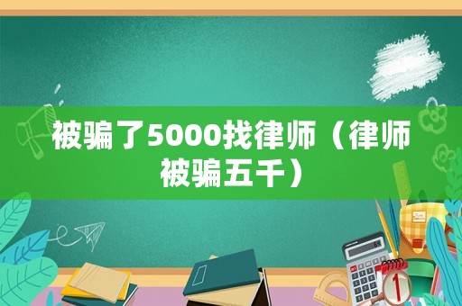被騙了5000找律師（律師被騙五千）