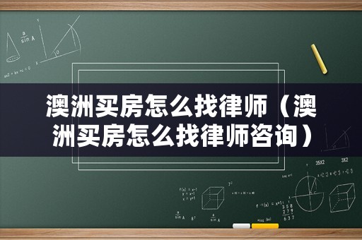 澳洲買(mǎi)房怎么找律師（澳洲買(mǎi)房怎么找律師咨詢(xún)）