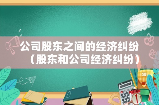 公司股東之間的經(jīng)濟糾紛（股東和公司經(jīng)濟糾紛）