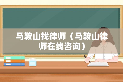 馬鞍山找律師（馬鞍山律師在線咨詢）