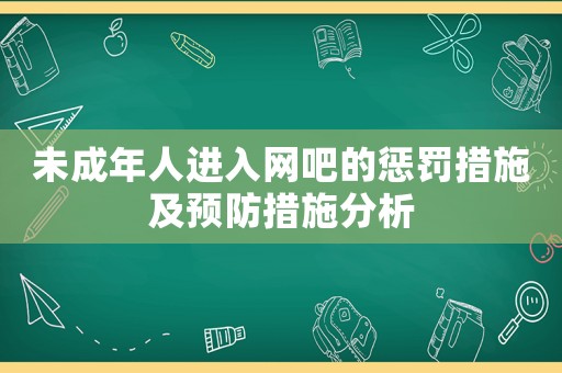 未成年人進(jìn)入網(wǎng)吧的懲罰措施及預(yù)防措施分析