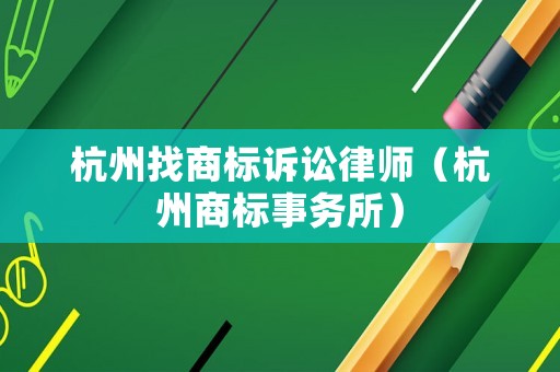 杭州找商標訴訟律師（杭州商標事務(wù)所）