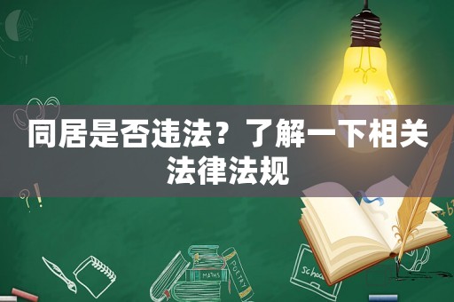同居是否違法？了解一下相關(guān)法律法規(guī)