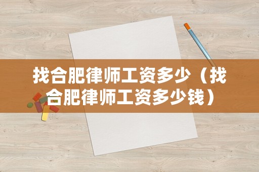找合肥律師工資多少（找合肥律師工資多少錢）