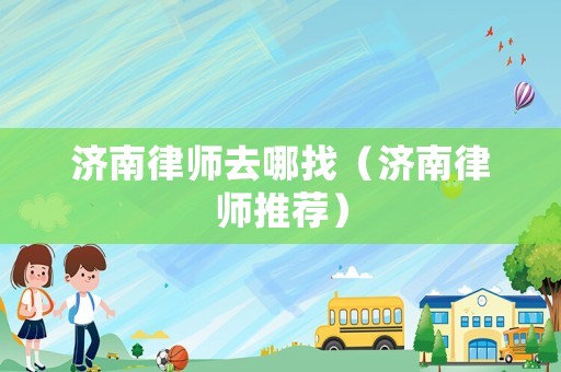 濟南律師去哪找（濟南律師推薦）