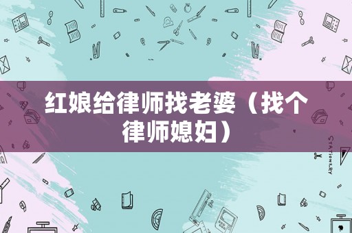 紅娘給律師找老婆（找個律師媳婦）