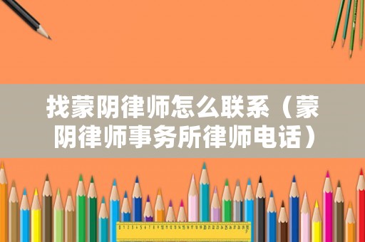 找蒙陰律師怎么聯(lián)系（蒙陰律師事務(wù)所律師電話）